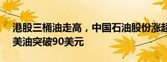 港股三桶油走高，中国石油股份涨超3.1%，美油突破90美元