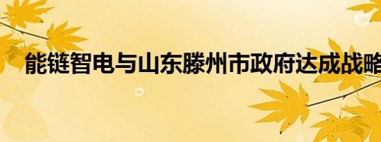 能链智电与山东滕州市政府达成战略合作