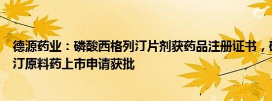 德源药业：磷酸西格列汀片剂获药品注册证书，磷酸西格列汀原料药上市申请获批