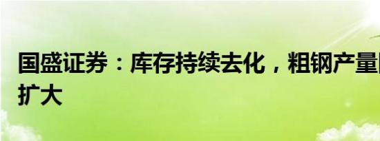 国盛证券：库存持续去化，粗钢产量同比增幅扩大