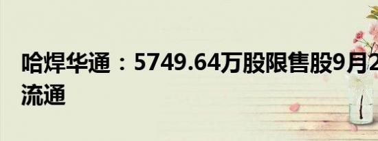 哈焊华通：5749.64万股限售股9月22日上市流通