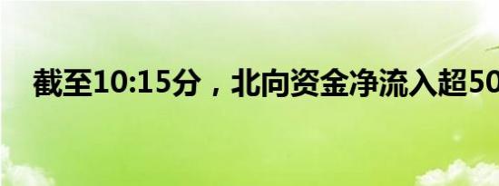 截至10:15分，北向资金净流入超50亿元