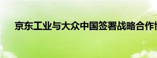 京东工业与大众中国签署战略合作协议