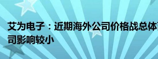 艾为电子：近期海外公司价格战总体而言对公司影响较小