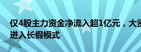 仅4股主力资金净流入超1亿元，大资金提前进入长假模式