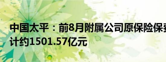 中国太平：前8月附属公司原保险保费收入合计约1501.57亿元