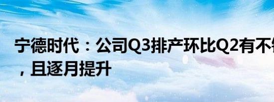 宁德时代：公司Q3排产环比Q2有不错的增长，且逐月提升