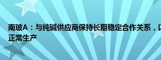 南玻A：与纯碱供应商保持长期稳定合作关系，以确保公司正常生产