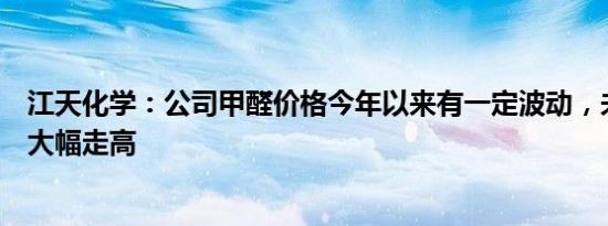 江天化学：公司甲醛价格今年以来有一定波动，未出现单边大幅走高