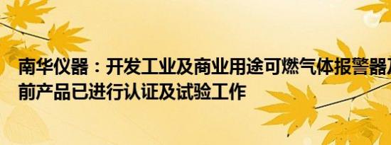 南华仪器：开发工业及商业用途可燃气体报警器及系统，目前产品已进行认证及试验工作