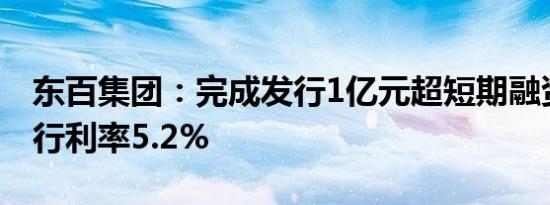 东百集团：完成发行1亿元超短期融资券，发行利率5.2%