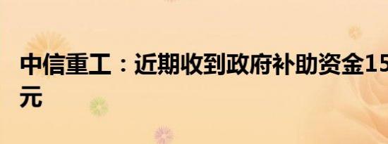 中信重工：近期收到政府补助资金1516.06万元