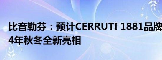 比音勒芬：预计CERRUTI 1881品牌新品2024年秋冬全新亮相