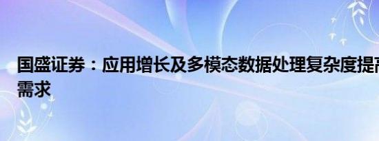 国盛证券：应用增长及多模态数据处理复杂度提高催生算力需求