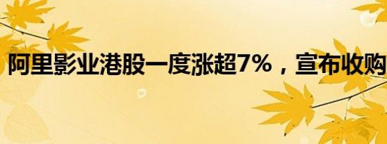 阿里影业港股一度涨超7%，宣布收购大麦网