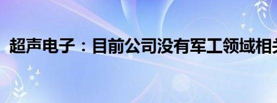 超声电子：目前公司没有军工领域相关订单