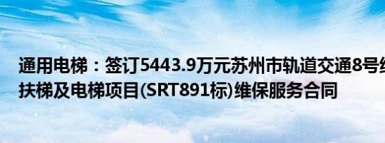 通用电梯：签订5443.9万元苏州市轨道交通8号线工程自动扶梯及电梯项目(SRT891标)维保服务合同