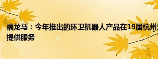 福龙马：今年推出的环卫机器人产品在19届杭州亚运会期间提供服务