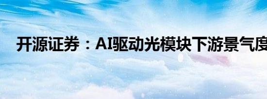 开源证券：AI驱动光模块下游景气度提振