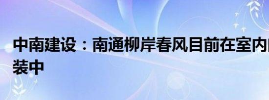 中南建设：南通柳岸春风目前在室内门门套安装中