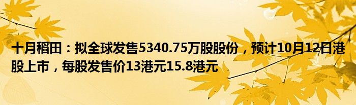十月稻田：拟全球发售5340.75万股股份，预计10月12日港股上市，每股发售价13港元15.8港元