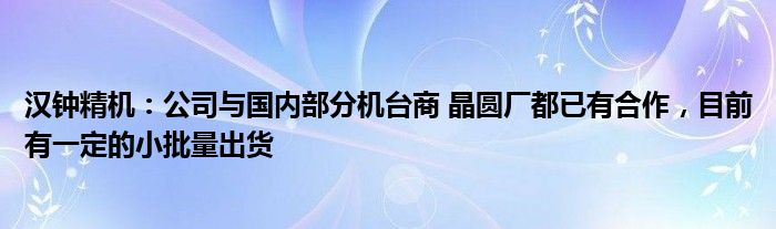 汉钟精机：公司与国内部分机台商 晶圆厂都已有合作，目前有一定的小批量出货