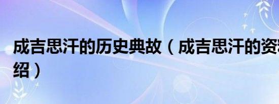 成吉思汗的历史典故（成吉思汗的资料知识介绍）