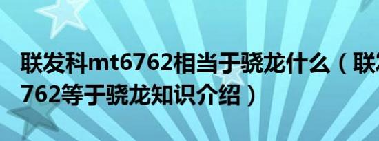 联发科mt6762相当于骁龙什么（联发科mt6762等于骁龙知识介绍）