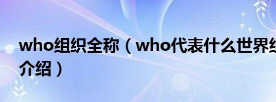 who组织全称（who代表什么世界组织知识介绍）