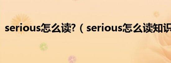 serious怎么读?（serious怎么读知识介绍）