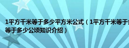 1平方千米等于多少平方米公式（1平方千米等于多少平方米等于多少公顷知识介绍）