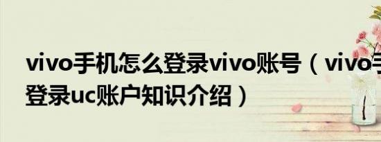 vivo手机怎么登录vivo账号（vivo手机怎么登录uc账户知识介绍）