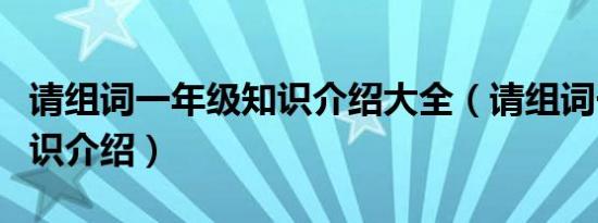 请组词一年级知识介绍大全（请组词一年级知识介绍）