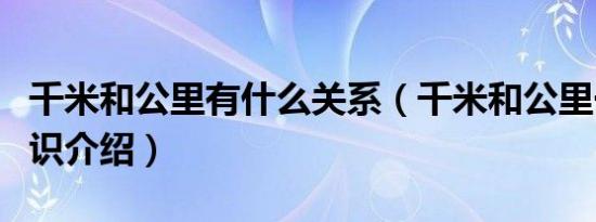 千米和公里有什么关系（千米和公里一样吗知识介绍）