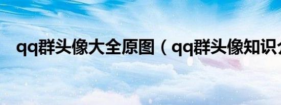 qq群头像大全原图（qq群头像知识介绍）