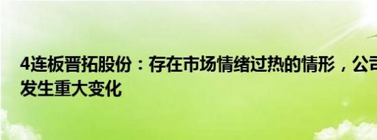 4连板晋拓股份：存在市场情绪过热的情形，公司基本面未发生重大变化