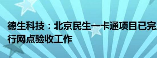 德生科技：北京民生一卡通项目已完成合作银行网点验收工作