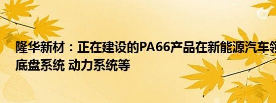 隆华新材：正在建设的PA66产品在新能源汽车领域应用于底盘系统 动力系统等