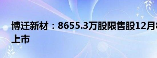 博迁新材：8655.3万股限售股12月8日解禁上市