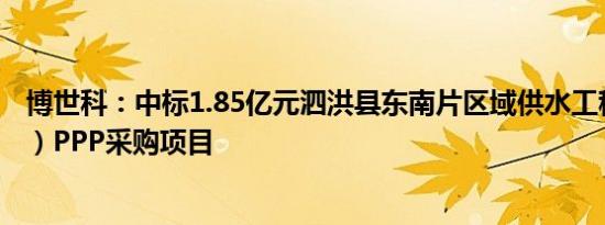 博世科：中标1.85亿元泗洪县东南片区域供水工程（改扩建）PPP采购项目