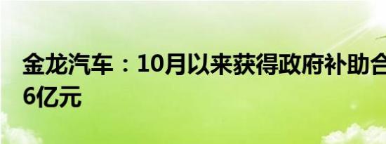 金龙汽车：10月以来获得政府补助合计约2.16亿元