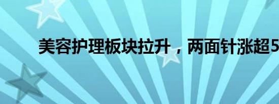 美容护理板块拉升，两面针涨超5%