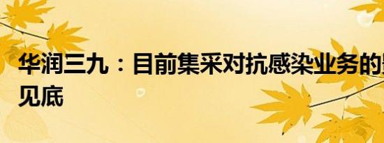 华润三九：目前集采对抗感染业务的影响基本见底