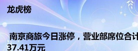 龙虎榜 | 南京商旅今日涨停，营业部席位合计净卖出337.41万元