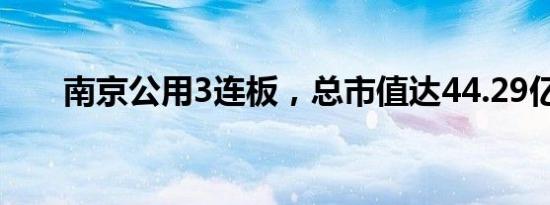 南京公用3连板，总市值达44.29亿元