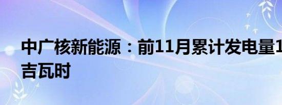 中广核新能源：前11月累计发电量17381.1吉瓦时