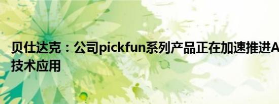 贝仕达克：公司pickfun系列产品正在加速推进AIGC多模态技术应用