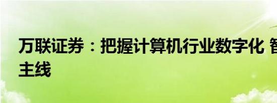 万联证券：把握计算机行业数字化 智能化双主线