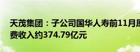 天茂集团：子公司国华人寿前11月原保险保费收入约374.79亿元