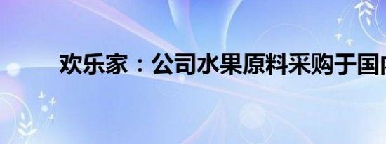 欢乐家：公司水果原料采购于国内